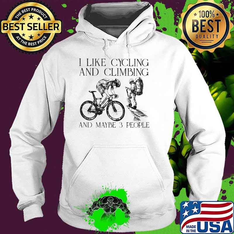 I Like Cycling And Climbing And Maybe 3 People Shirt Hoodie I Like Cycling And Climbing And Maybe 3 People Shirt Hoodie