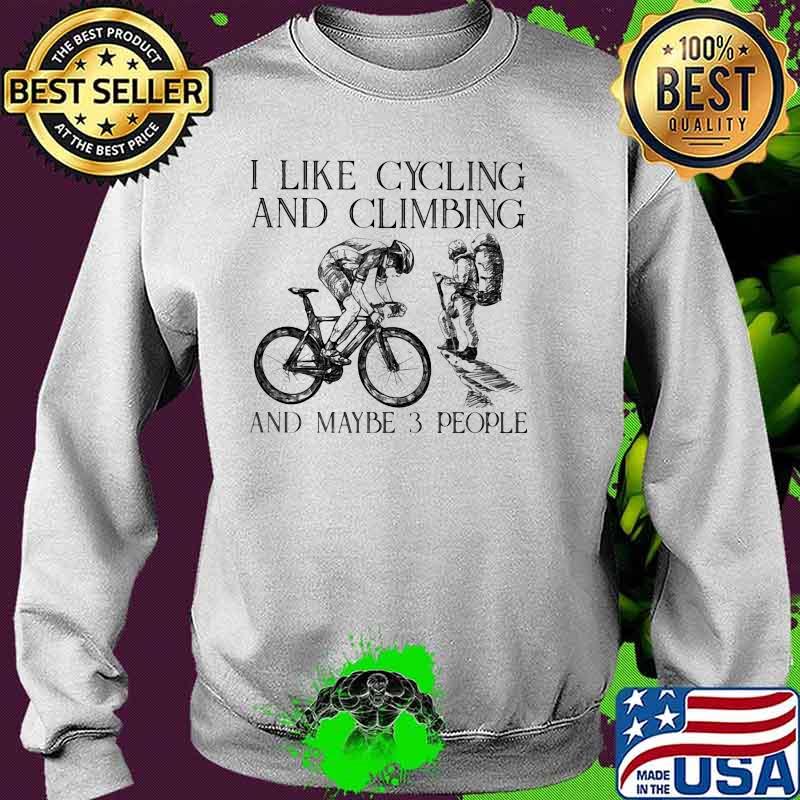 I Like Cycling And Climbing And Maybe 3 People Shirt Sweater I Like Cycling And Climbing And Maybe 3 People Shirt Sweater