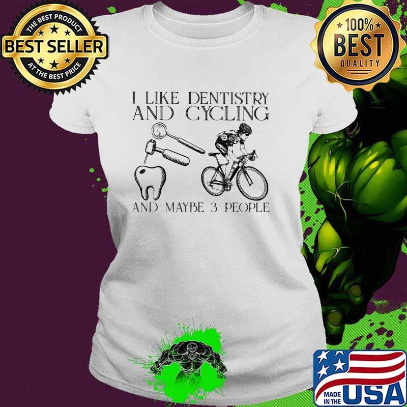 I Like Dentist And Cycling And Maybe 3 People Shirt Ladies tee I Like Dentist And Cycling And Maybe 3 People Shirt Ladies tee