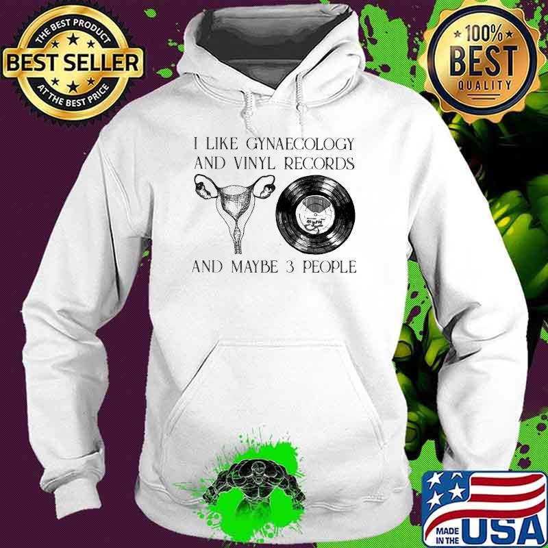 I Like Gynaecology And Records And Maybe 3 People Shirt Hoodie I Like Gynaecology And Records And Maybe 3 People Shirt Hoodie