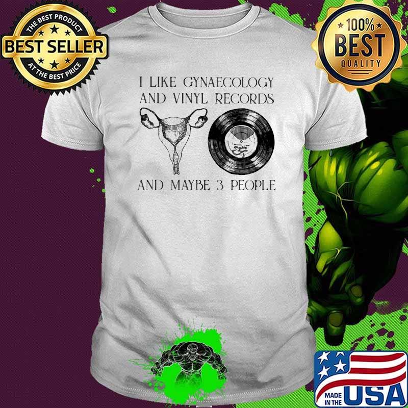 I Like Gynaecology And Records And Maybe 3 People Shirt
