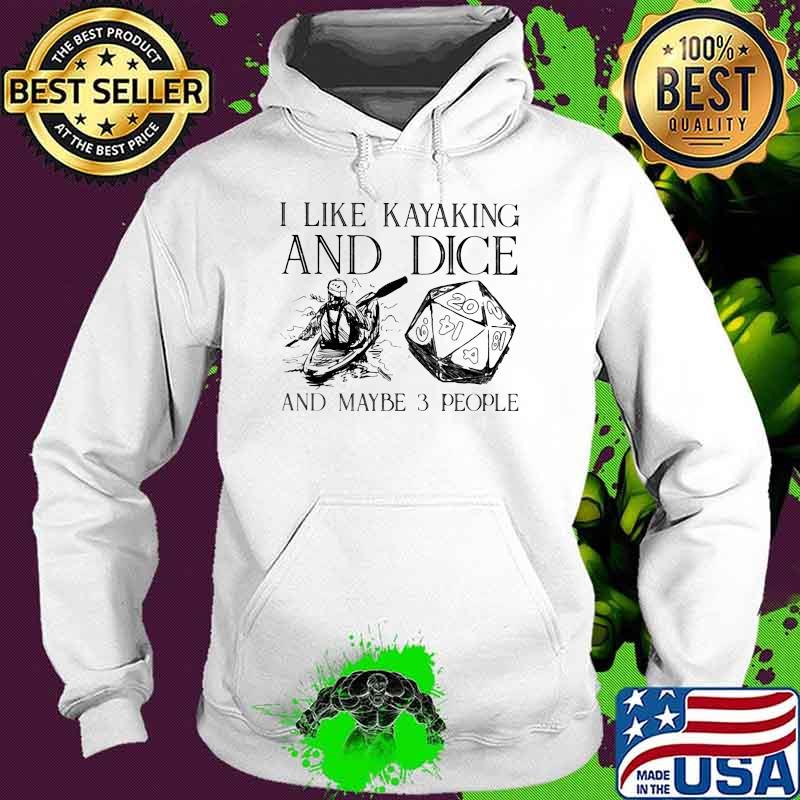 I Like Kayaking And Dice And Maybe 3 People Shirt Hoodie I Like Kayaking And Dice And Maybe 3 People Shirt Hoodie