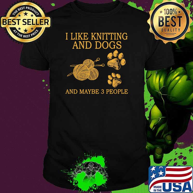 I like knitting and dogs and maybe 3 people shirt