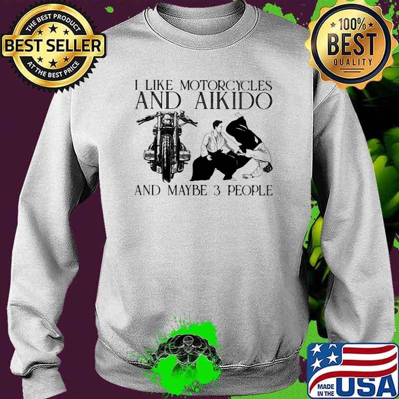 I Like Motorcycles And Aikido And Maybe 3 People Shirt Sweater I Like Motorcycles And Aikido And Maybe 3 People Shirt Sweater
