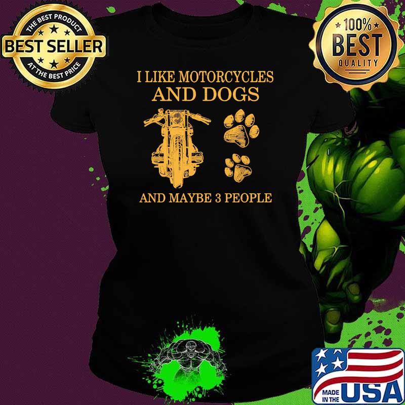 I like motorcycles and dogs and maybe 3 people Ladies tee I like motorcycles and dogs and maybe 3 people Ladies tee
