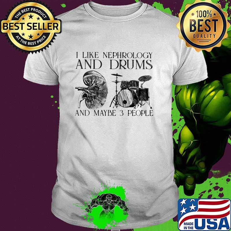 I Like Nephrology And Drums And Maybe 3 People Shirt