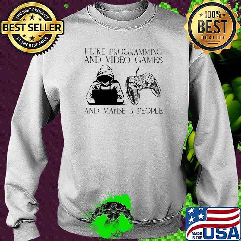 I Like Programming And Video Games And Maybe 3 People Shirt Sweater I Like Programming And Video Games And Maybe 3 People Shirt Sweater