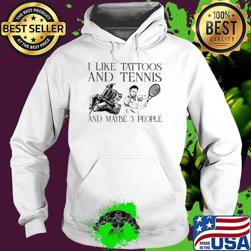 I Like Tattoos And Tennis And Maybe 3 People Shirt Hoodie I Like Tattoos And Tennis And Maybe 3 People Shirt Hoodie