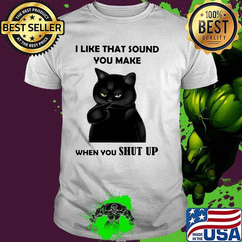 I Like That Sound You Make When You Shut Up Cat Shirt
