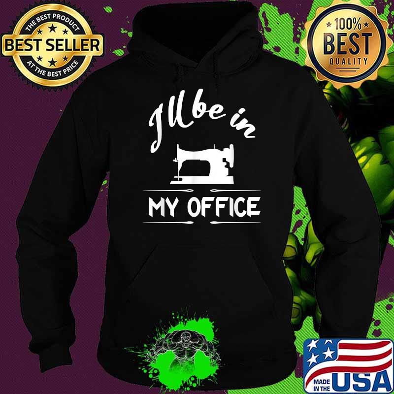 I'll Be In My Office Sewing T-Shirt Hoodie I'll Be In My Office Sewing T-Shirt Hoodie