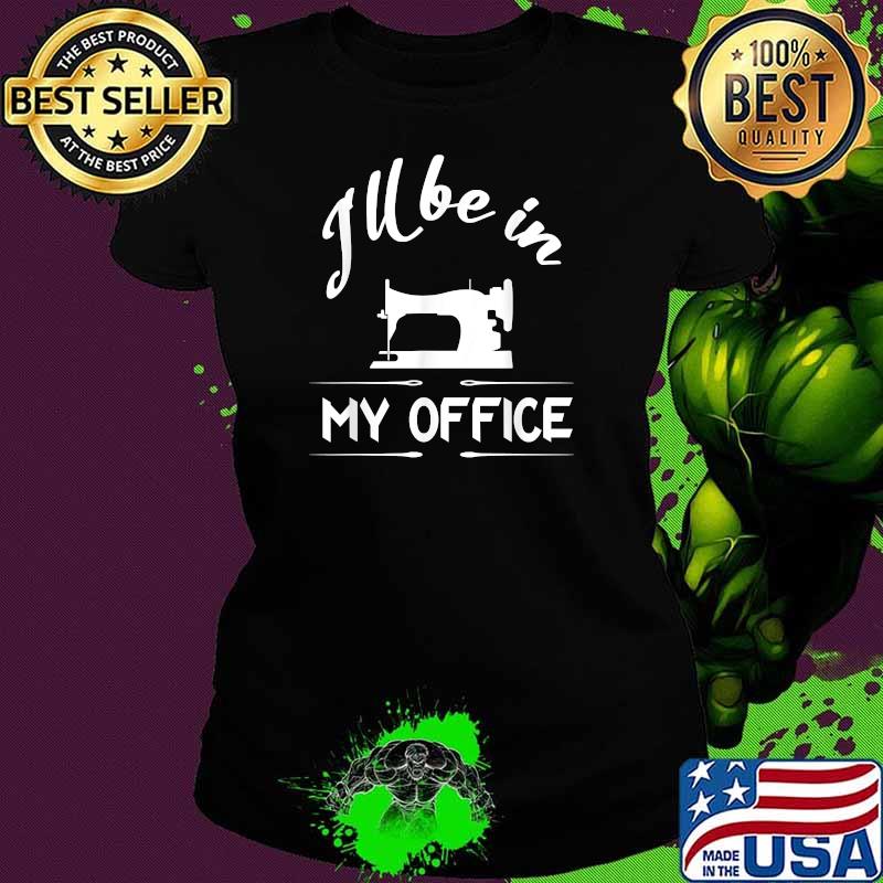 I'll Be In My Office Sewing T-Shirt Ladies tee I'll Be In My Office Sewing T-Shirt Ladies tee
