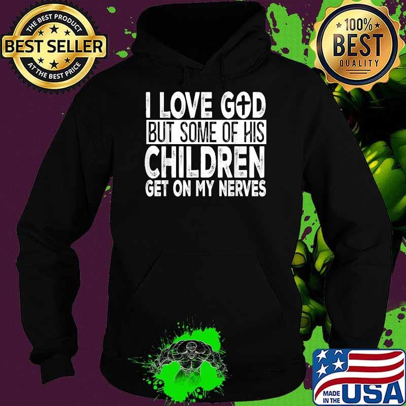 I Love God But Some Of His Children Get On My Nerves Shirt Hoodie I Love God But Some Of His Children Get On My Nerves Shirt Hoodie