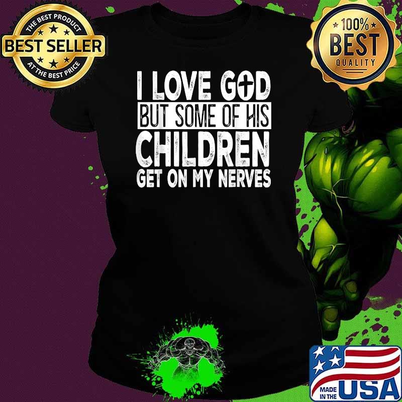 I Love God But Some Of His Children Get On My Nerves Shirt Ladies tee I Love God But Some Of His Children Get On My Nerves Shirt Ladies tee