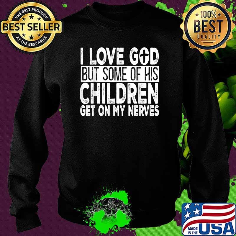 I Love God But Some Of His Children Get On My Nerves Shirt Sweater I Love God But Some Of His Children Get On My Nerves Shirt Sweater