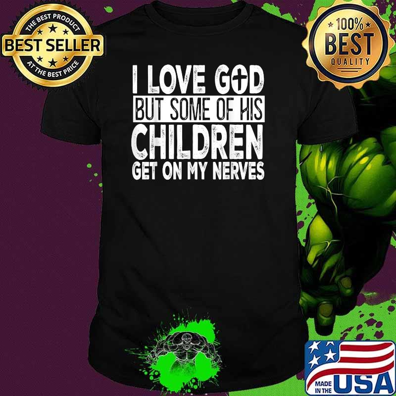 I Love God But Some Of His Children Get On My Nerves Shirt I Love God But Some Of His Children Get On My Nerves Shirt