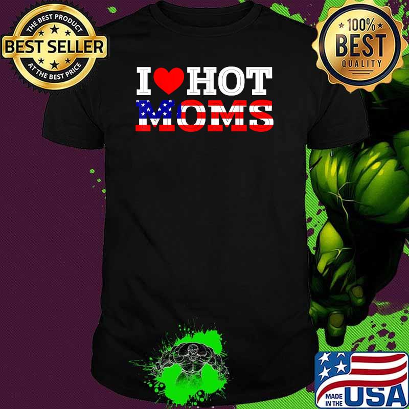 I Love Hot Moms Funny Red Heart Love Mother American Flag Shirt