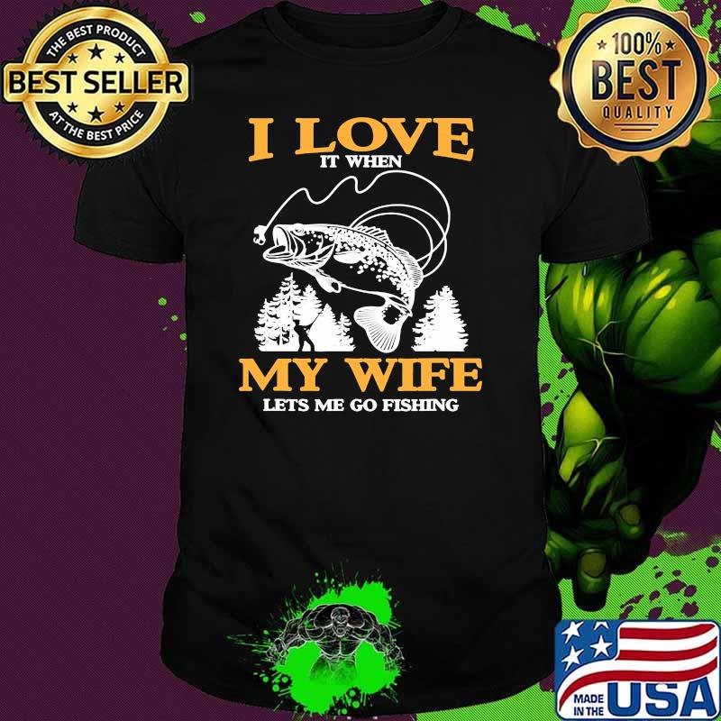 I love it when my wife lets me go fishing shirt