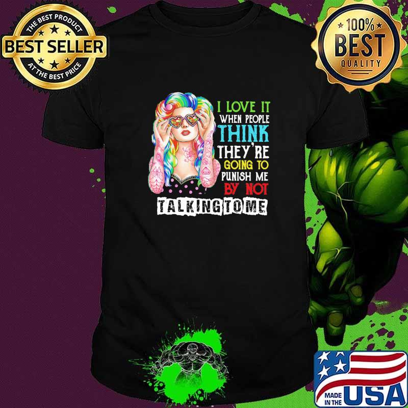 I Love It When People Think They are Going to Punish Me by Not Talking to Me Shirt
