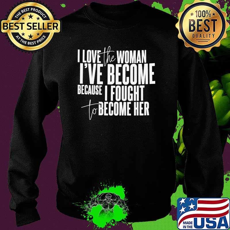 I love the woman ive become because i fought to become her Sweater I love the woman ive become because i fought to become her Sweater