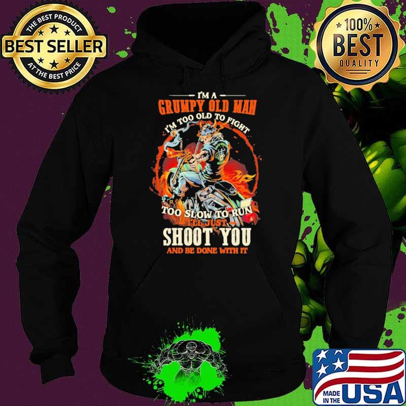 I'm A Grumpy Old Man I'm Too Old To Fight Too Slow To Run I'll Just Shoot You And Be Done With It Skull Shirt Hoodie I'm A Grumpy Old Man I'm Too Old To Fight Too Slow To Run I'll Just Shoot You And Be Done With It Skull Shirt Hoodie