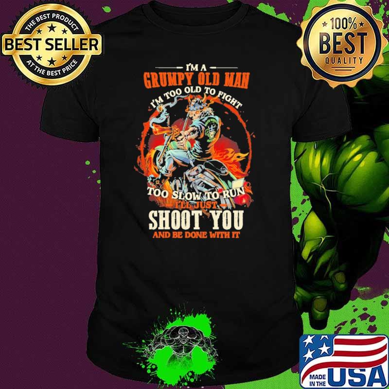 I'm A Grumpy Old Man I'm Too Old To Fight Too Slow To Run I'll Just Shoot You And Be Done With It Skull Shirt