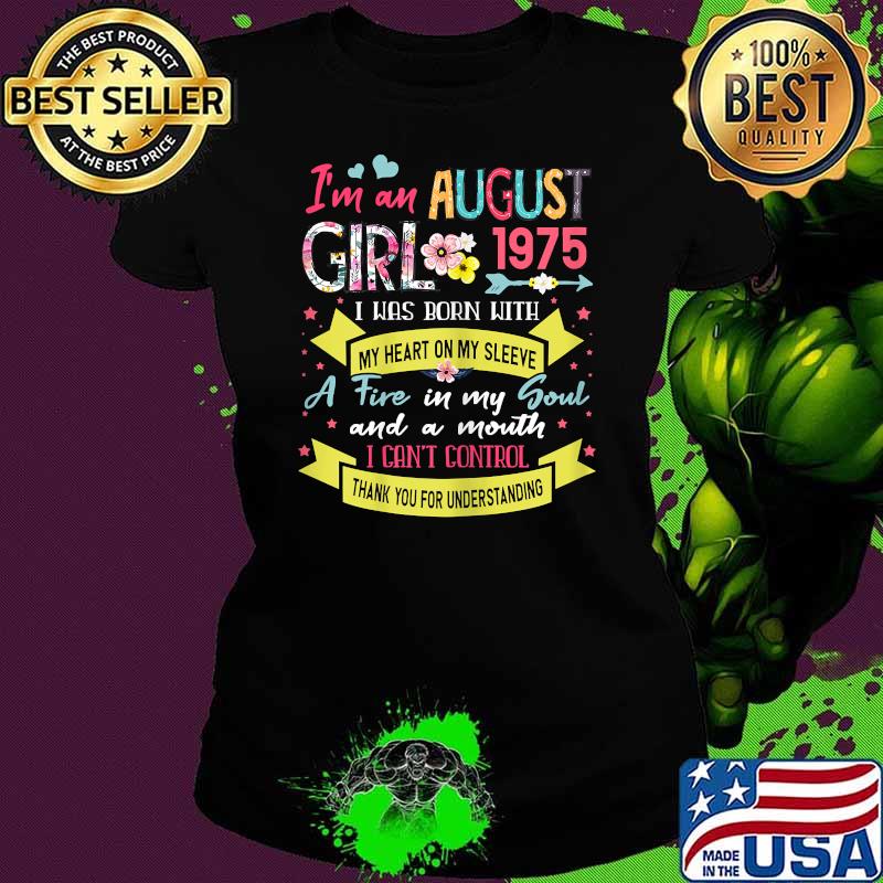 I'm An August Girl 1975 i was born with a fire in my soul and a mouth i cant control thank you for understanding flower T-Shirt Ladies tee I'm An August Girl 1975 i was born with a fire in my soul and a mouth i cant control thank you for understanding flower T-Shirt Ladies tee