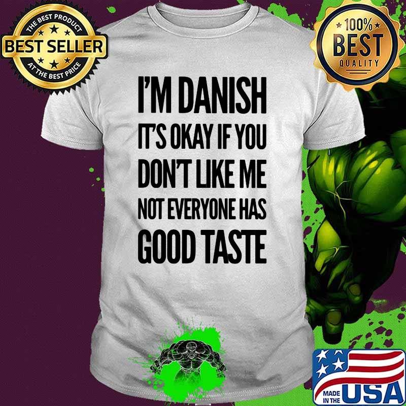I'm Danish It's Okay If You Don't Like Me Not Everyone Has Good Taste Shirt
