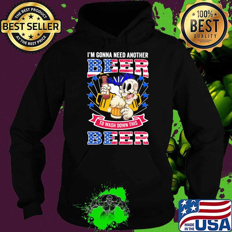 I'm Gonna Need Another Beer To Wash Down This Beer American Flag Shirt Hoodie I'm Gonna Need Another Beer To Wash Down This Beer American Flag Shirt Hoodie