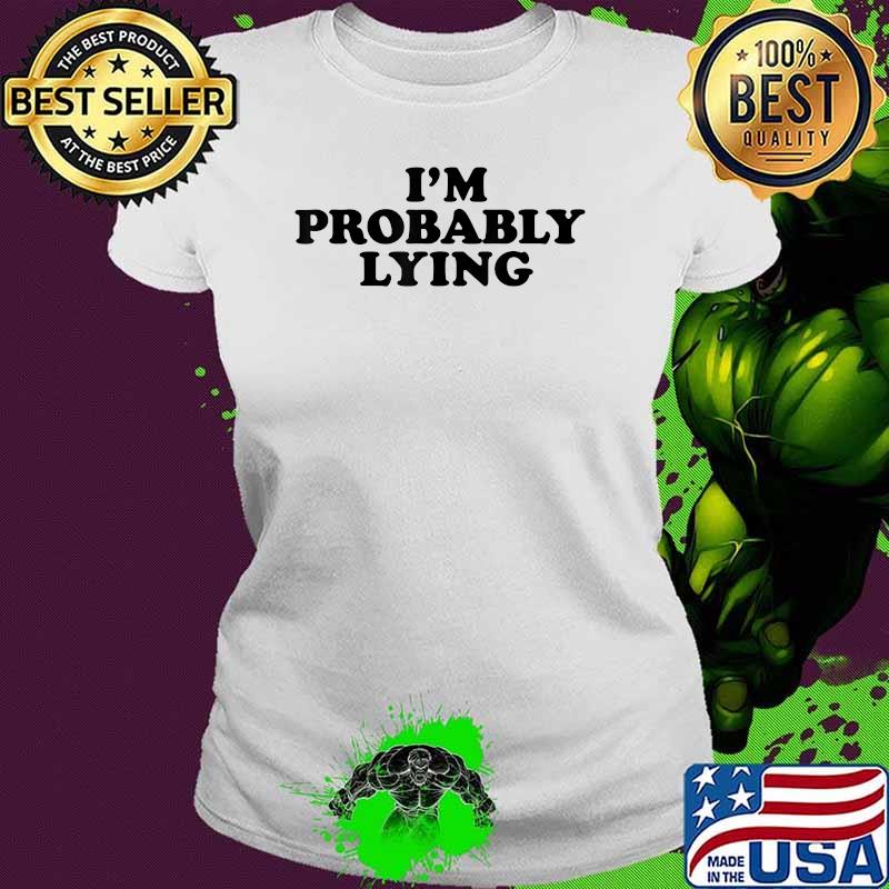 I'm Probably Lying Shirt Ladies tee I'm Probably Lying Shirt Ladies tee