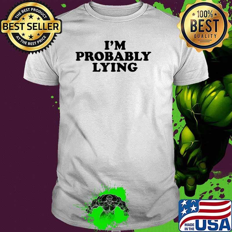 I'm Probably Lying Shirt I'm Probably Lying Shirt