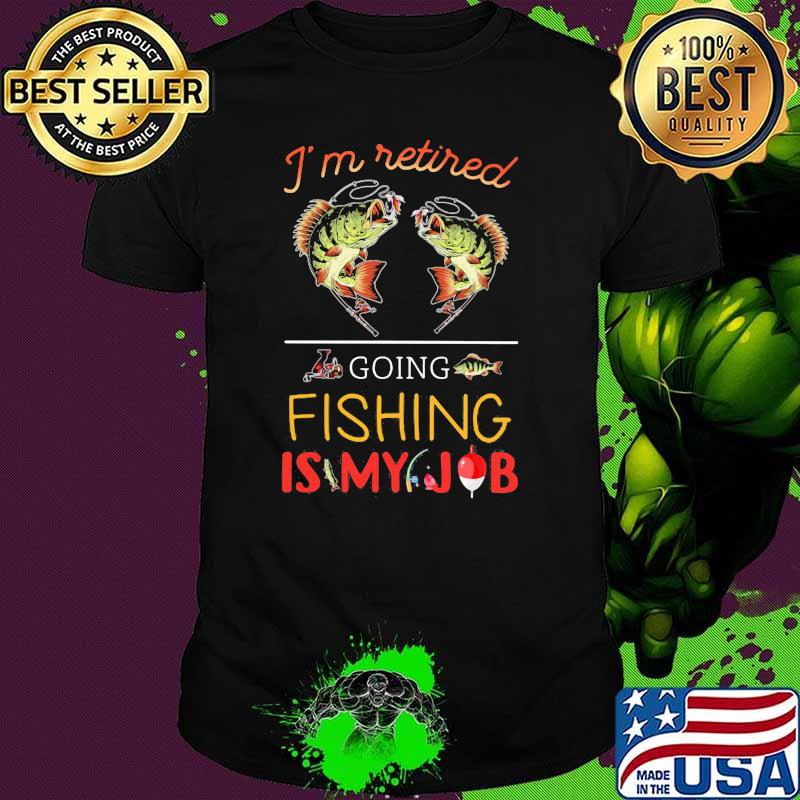 I'm Retired Going Fishing Is My Job Shirt