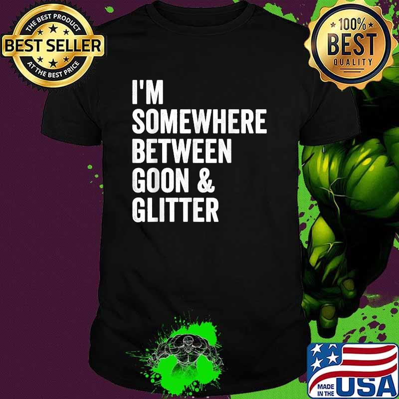 I'm Somewhere Between Goon And Glitter Funny T-Shirt