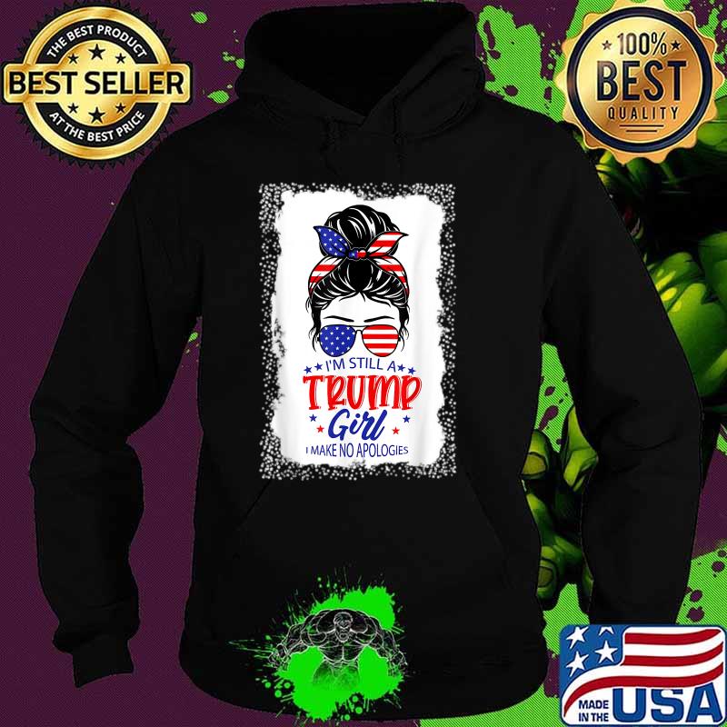 I'm Still A Trump Girl I Make No Apologies American Flag Shirt Hoodie I'm Still A Trump Girl I Make No Apologies American Flag Shirt Hoodie