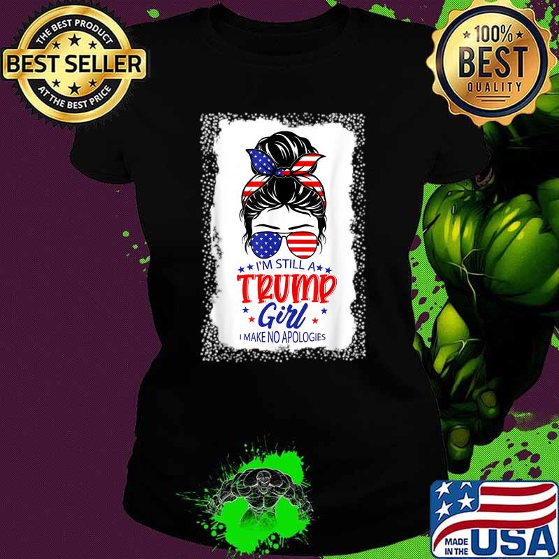 I'm Still A Trump Girl I Make No Apologies American Flag Shirt Ladies tee I'm Still A Trump Girl I Make No Apologies American Flag Shirt Ladies tee