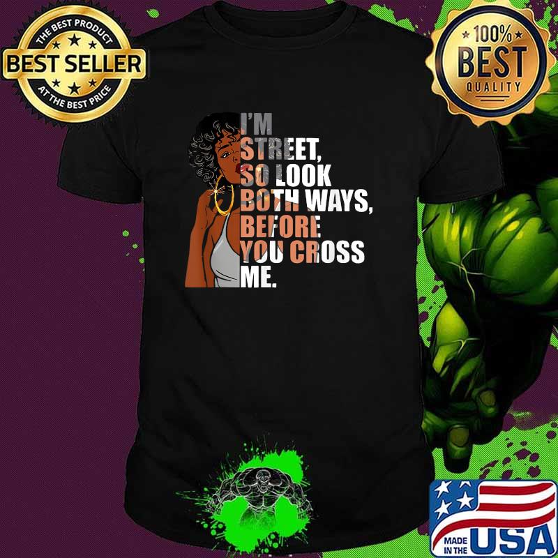 I'm Street, So Look Both Ways, Before You Cross Me T-Shirt