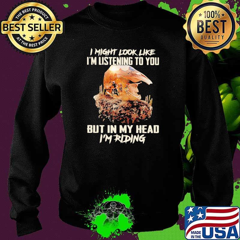 I Might Look Like I'm Listening To You But In My Head I'm Riding Shirt Sweater I Might Look Like I'm Listening To You But In My Head I'm Riding Shirt Sweater