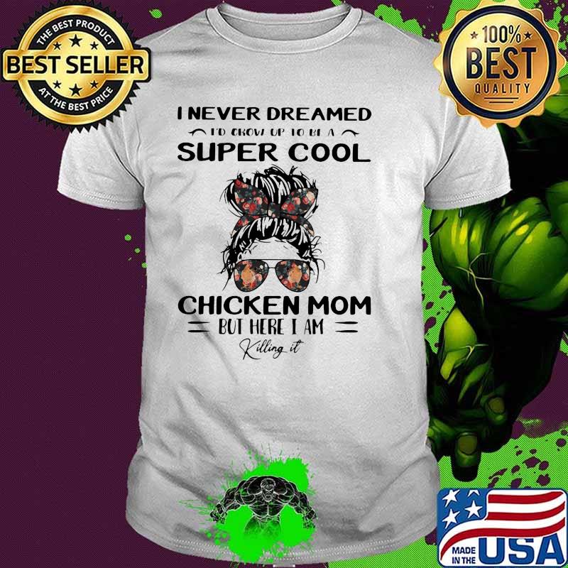 I Never Dreamed I'd Grow Up To Be A Super Cool Chicken Mom But Here I Am Killing It Flower Shirt