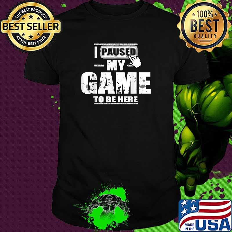 I Paused My Game to Be Here T-Shirt
