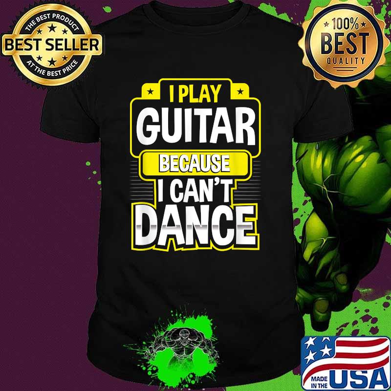 I Play Guitar Because I Can’t Dance Funny Guitarist T-Shirt