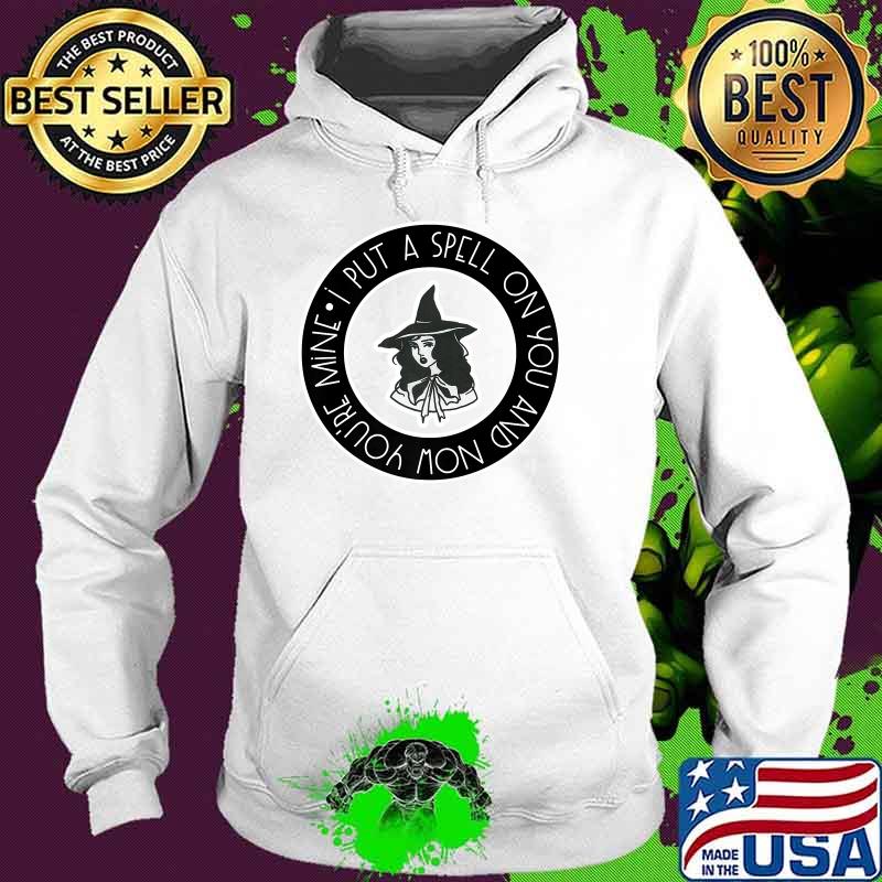 I put a spell on you and now youre mine witchy Halloween vibes T-Shirt Hoodie I put a spell on you and now youre mine witchy Halloween vibes T-Shirt Hoodie