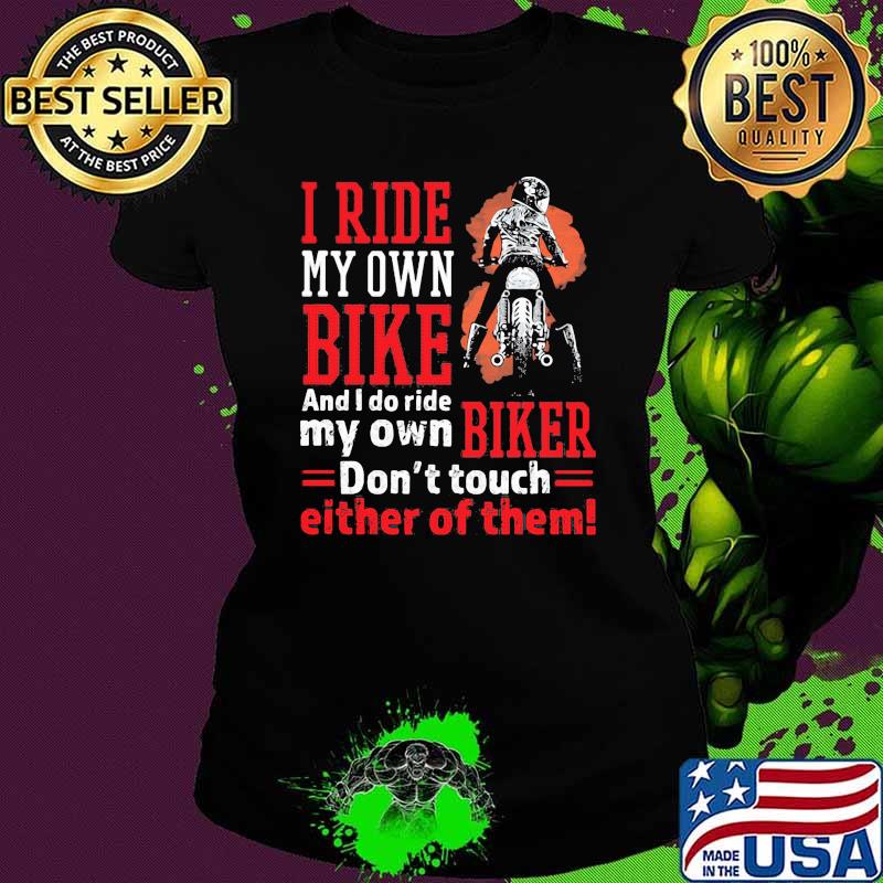 I ride my own bike and i do ride my own biker dont touch either of them Ladies tee I ride my own bike and i do ride my own biker dont touch either of them Ladies tee