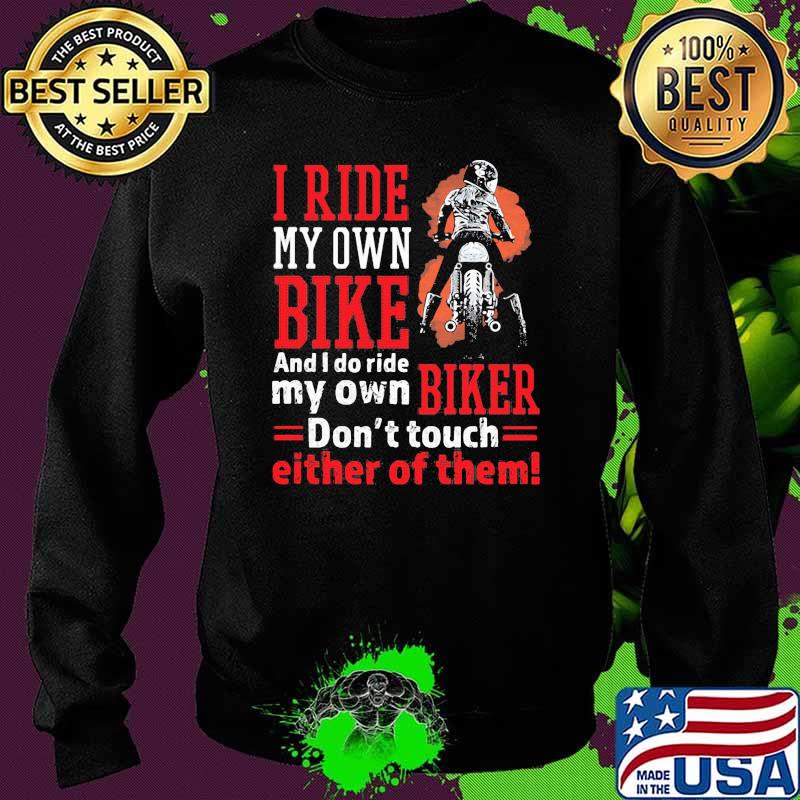 I ride my own bike and i do ride my own biker dont touch either of them Sweater I ride my own bike and i do ride my own biker dont touch either of them Sweater