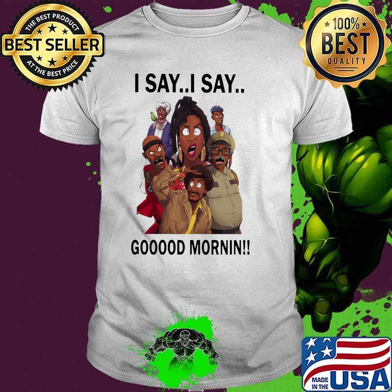 I say i say gooood mornin shirt