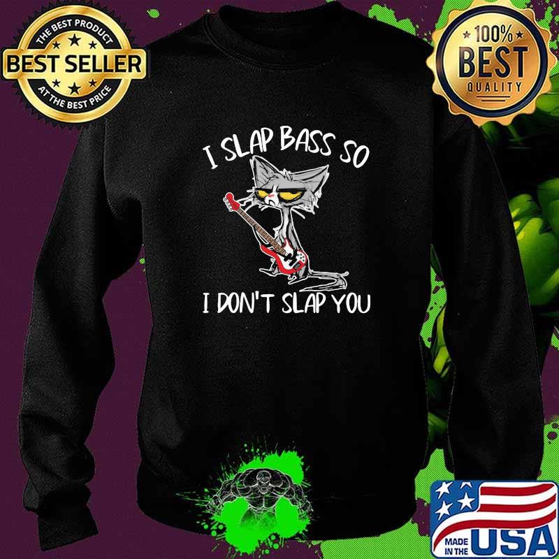 I Slap Bass So I Don't Slap You Cat Shirt Sweater I Slap Bass So I Don't Slap You Cat Shirt Sweater