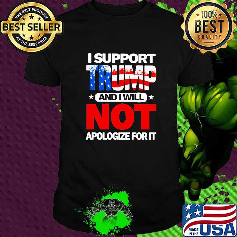I Support Trump And I will Not Apologize For Ir American Flag Shirt
