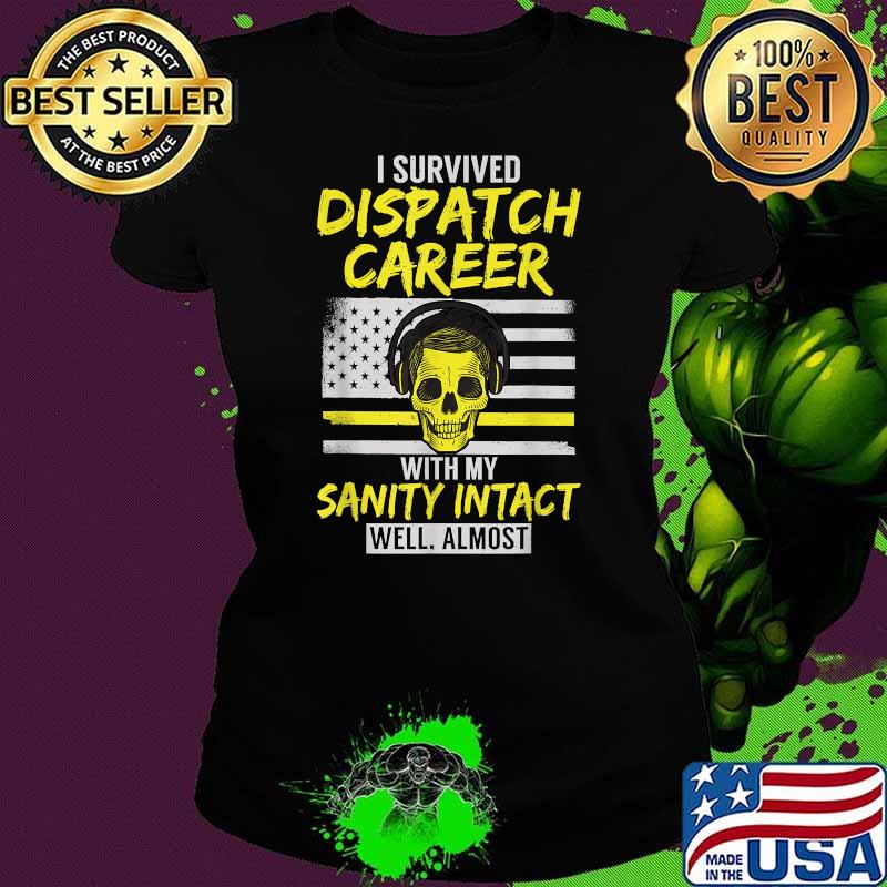 I Survived Dispatcher Career With My Sanity intact skull Thin Yellow Line Patriotic T-Shirt Ladies tee I Survived Dispatcher Career With My Sanity intact skull Thin Yellow Line Patriotic T-Shirt Ladies tee