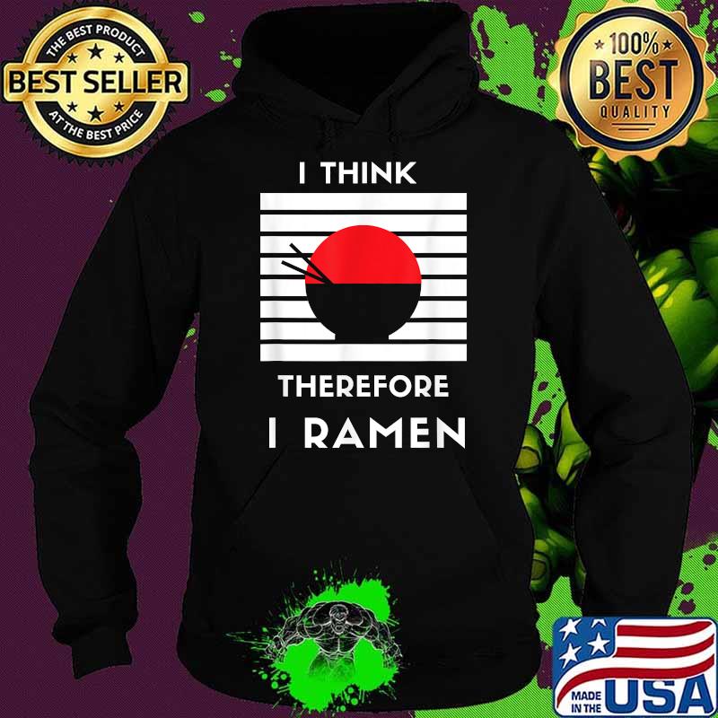 I Think Therefore I Ramen Japanese Noodle Shirt Hoodie I Think Therefore I Ramen Japanese Noodle Shirt Hoodie