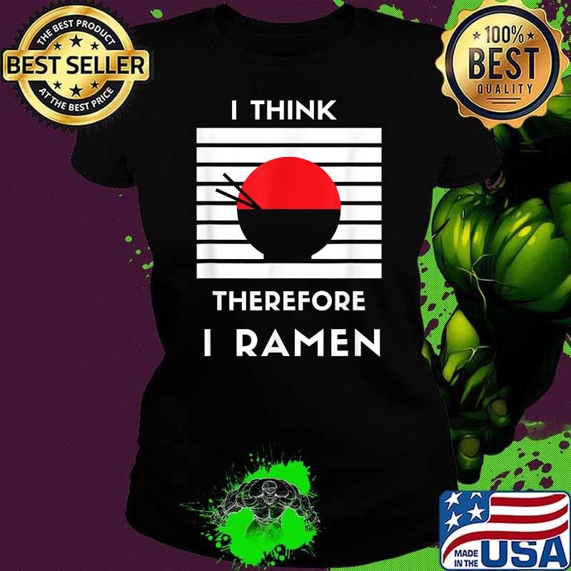 I Think Therefore I Ramen Japanese Noodle Shirt Ladies tee I Think Therefore I Ramen Japanese Noodle Shirt Ladies tee