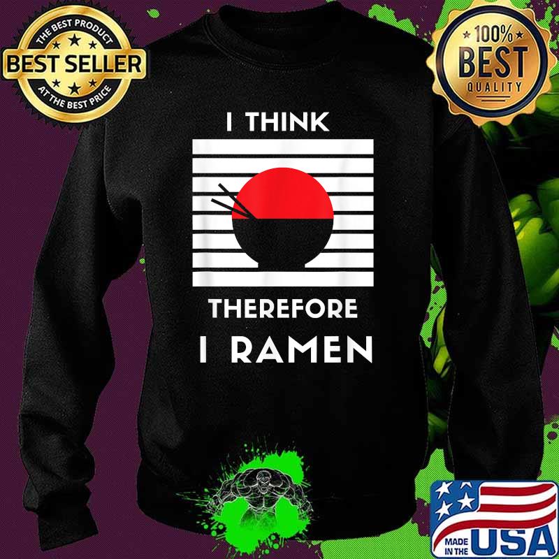 I Think Therefore I Ramen Japanese Noodle Shirt Sweater I Think Therefore I Ramen Japanese Noodle Shirt Sweater