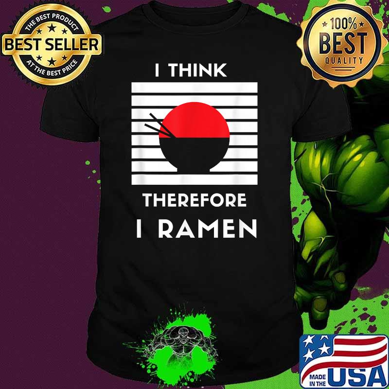 I Think Therefore I Ramen Japanese Noodle Shirt I Think Therefore I Ramen Japanese Noodle Shirt